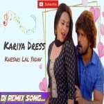 Kariya Dress Penhelu Kariye Ba Dilwa Tohar Khesari Lal Remix By Dj Abhay Chhapra